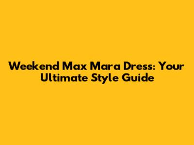 Weekend Max Mara Dress: Your Ultimate Style Guide