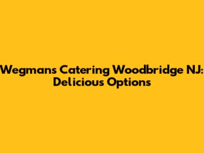 Wegmans Catering Woodbridge NJ: Delicious Options