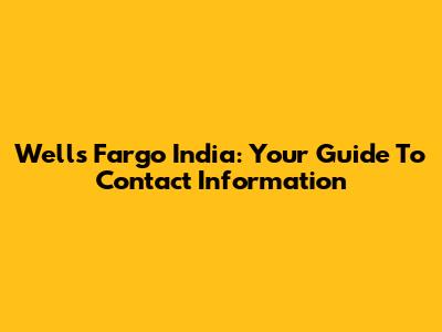Wells Fargo India: Your Guide To Contact Information