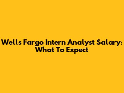 Wells Fargo Intern Analyst Salary: What To Expect