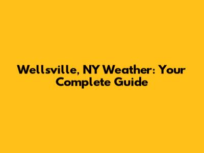 Wellsville, NY Weather: Your Complete Guide