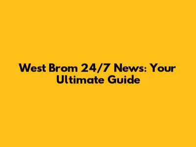 West Brom 24/7 News: Your Ultimate Guide