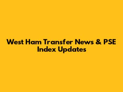 West Ham Transfer News & PSE Index Updates