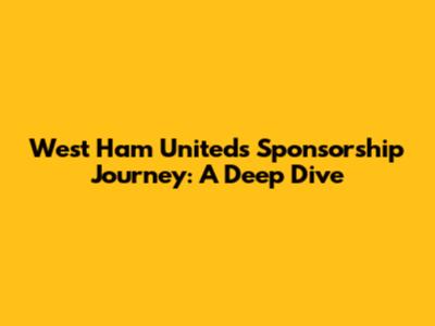 West Ham United's Sponsorship Journey: A Deep Dive