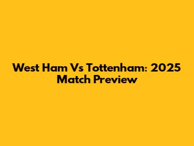 West Ham Vs Tottenham: 2025 Match Preview