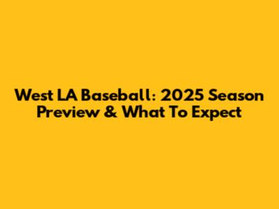 West LA Baseball: 2025 Season Preview & What To Expect