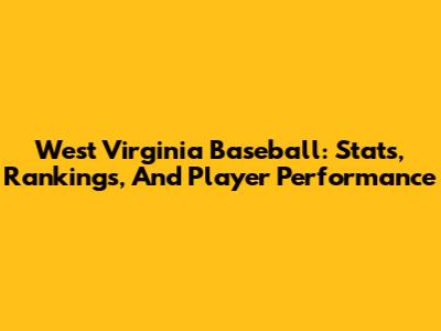 West Virginia Baseball: Stats, Rankings, And Player Performance