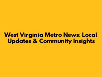 West Virginia Metro News: Local Updates & Community Insights