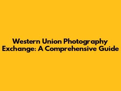 Western Union Photography Exchange: A Comprehensive Guide