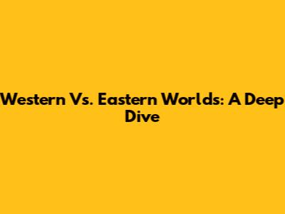 Western Vs. Eastern Worlds: A Deep Dive