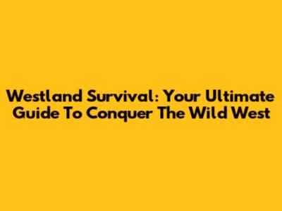 Westland Survival: Your Ultimate Guide To Conquer The Wild West