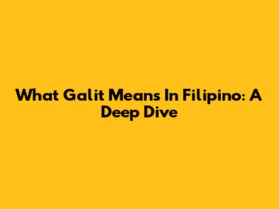 What 'Galit' Means In Filipino: A Deep Dive
