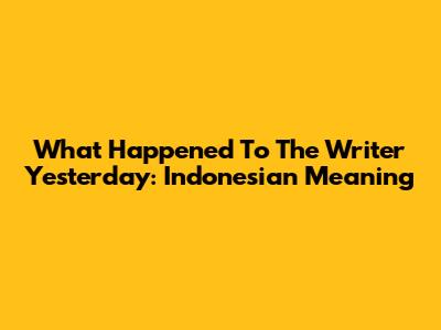 What Happened To The Writer Yesterday: Indonesian Meaning