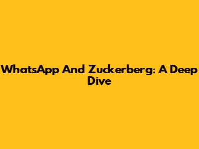 WhatsApp And Zuckerberg: A Deep Dive
