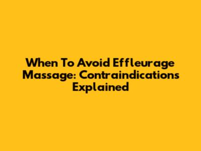 When To Avoid Effleurage Massage: Contraindications Explained