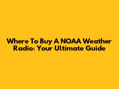 Where To Buy A NOAA Weather Radio: Your Ultimate Guide