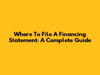 Where To File A Financing Statement: A Complete Guide