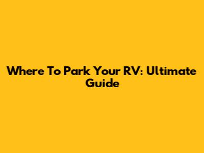 Where To Park Your RV: Ultimate Guide