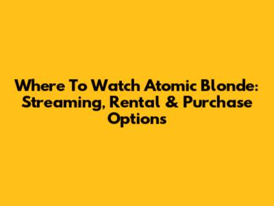 Where To Watch Atomic Blonde: Streaming, Rental & Purchase Options