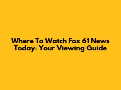 Where To Watch Fox 61 News Today: Your Viewing Guide