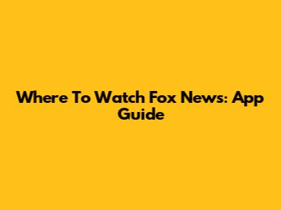 Where To Watch Fox News: App Guide