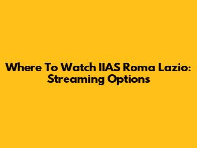 Where To Watch IIAS Roma Lazio: Streaming Options