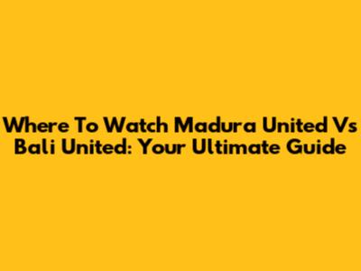 Where To Watch Madura United Vs Bali United: Your Ultimate Guide