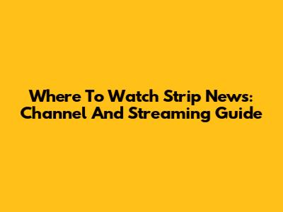 Where To Watch Strip News: Channel And Streaming Guide