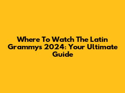 Where To Watch The Latin Grammys 2024: Your Ultimate Guide