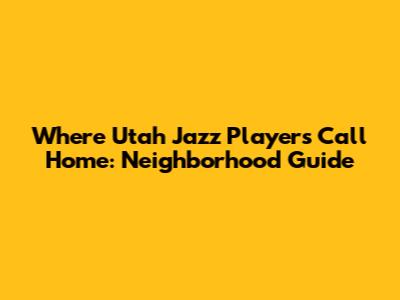 Where Utah Jazz Players Call Home: Neighborhood Guide