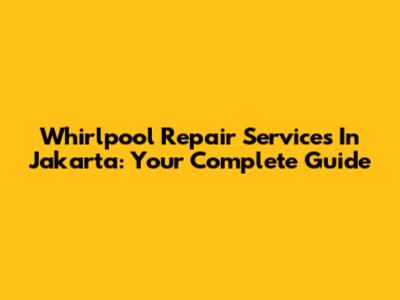 Whirlpool Repair Services In Jakarta: Your Complete Guide