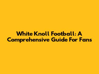 White Knoll Football: A Comprehensive Guide For Fans