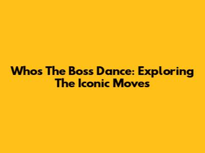 Who's The Boss Dance: Exploring The Iconic Moves