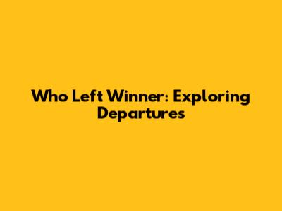 Who Left Winner: Exploring Departures