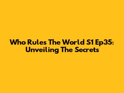 Who Rules The World S1 Ep35: Unveiling The Secrets