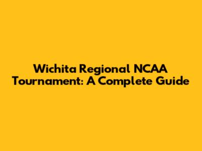 Wichita Regional NCAA Tournament: A Complete Guide
