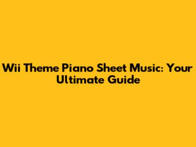 Wii Theme Piano Sheet Music: Your Ultimate Guide