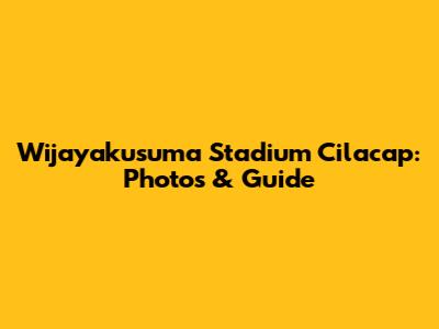 Wijayakusuma Stadium Cilacap: Photos & Guide