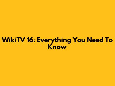 WikiTV 16: Everything You Need To Know