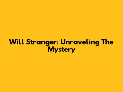 Will Stranger: Unraveling The Mystery