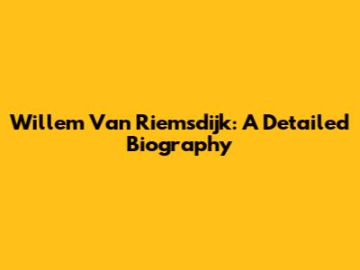 Willem Van Riemsdijk: A Detailed Biography