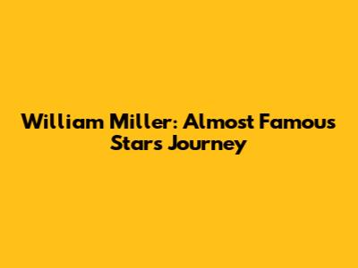 William Miller: Almost Famous Star's Journey