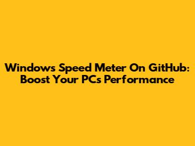Windows Speed Meter On GitHub: Boost Your PC's Performance