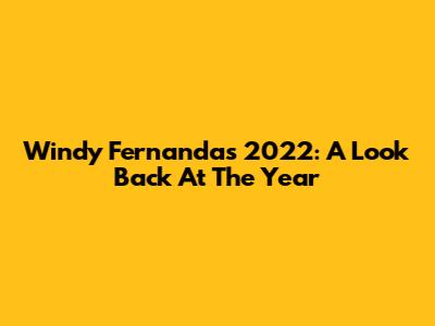Windy Fernanda's 2022: A Look Back At The Year