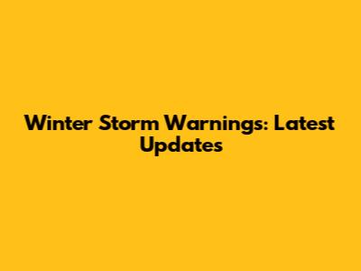 Winter Storm Warnings: Latest Updates