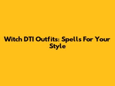 Witch DTI Outfits: Spells For Your Style