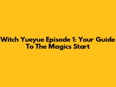 Witch Yueyue Episode 1: Your Guide To The Magic's Start