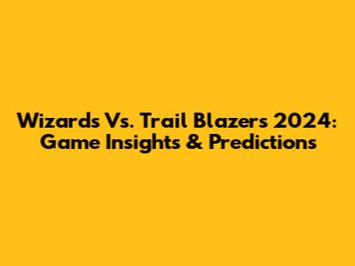 Wizards Vs. Trail Blazers 2024: Game Insights & Predictions