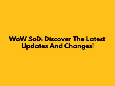WoW SoD: Discover The Latest Updates And Changes!