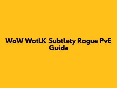 WoW WotLK Subtlety Rogue PvE Guide
